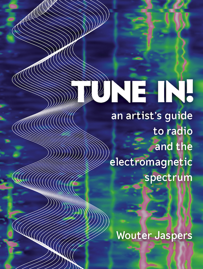 New book by Wouter Jaspers: Tune In! An Artist's Guide To Radio And The Electromagnetic Spectrum